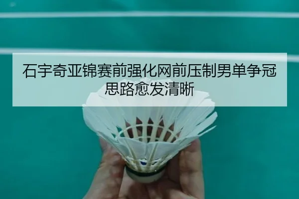 石宇奇亚锦赛前强化网前压制男单争冠思路愈发清晰 | ZOSPORTS